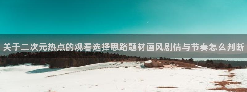 香蕉成熟时1997：关于二次元热点的观看选择思路题材画风剧情与节奏怎么判断配图