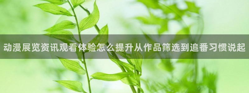 香蕉成熟时3李丽珍：动漫展览资讯观看体验怎么提升从作品筛选到追番习惯说起配图