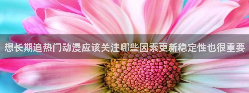 香蕉成熟时3李丽珍：想长期追热门动漫应该关注哪些因素更新稳定性也很重要配图