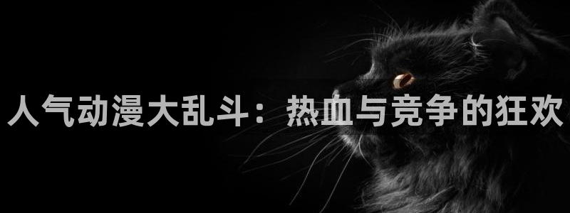 童爱玲 香蕉成熟时：人气动漫大乱斗：热血与竞争的狂欢配图