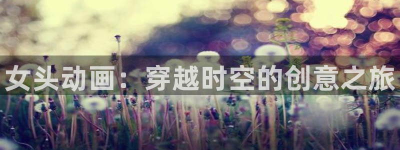 童话村香蕉成熟时：女头动画：穿越时空的创意之旅配图