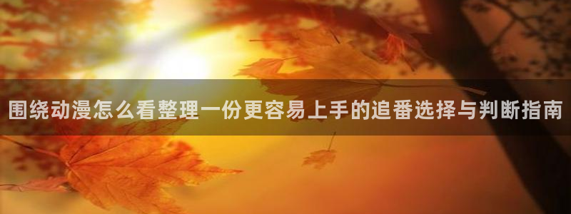记得香蕉成熟时 下载：围绕动漫怎么看整理一份更容易上手的追番选择与判断指南配图