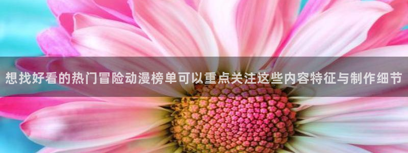记得香蕉成熟时粤语：想找好看的热门冒险动漫榜单可以重点关注这些内容特征与制作细节配图