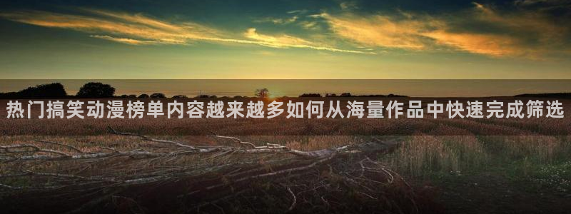 香蕉成熟时是那儿季节：热门搞笑动漫榜单内容越来越多如何从海量作品中快速完成筛选配图
