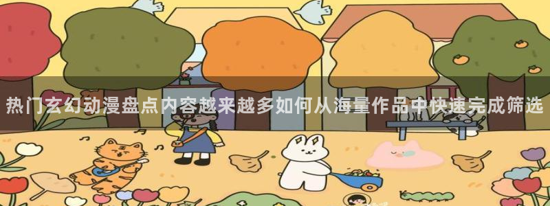 香蕉成熟时1997：热门玄幻动漫盘点内容越来越多如何从海量作品中快速完成筛选配图