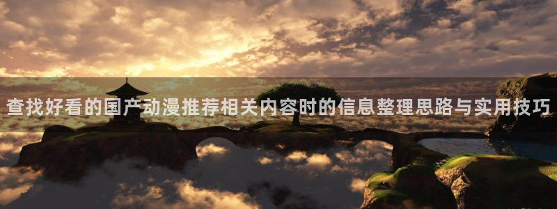香蕉成熟时在线看：查找好看的国产动漫推荐相关内容时的信息整理思路与实用技巧配图
