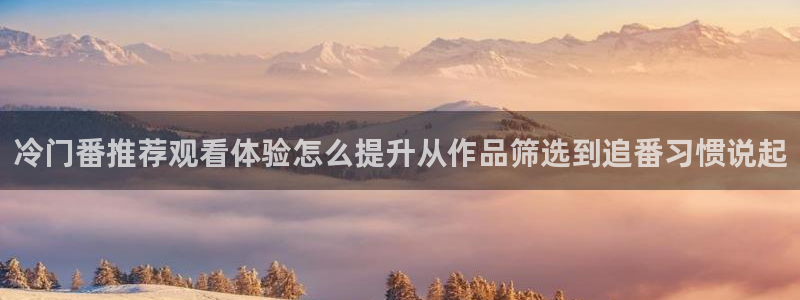 香蕉成熟时2迅雷：冷门番推荐观看体验怎么提升从作品筛选到追番习惯说起配图