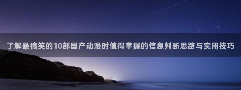 香蕉成熟时电影1:了解最搞笑的10部国产动漫时值得掌握的信息判断思路与实用技巧配图