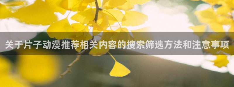 当年香蕉成熟时:关于片子动漫推荐相关内容的搜索筛选方法和注意事项配图