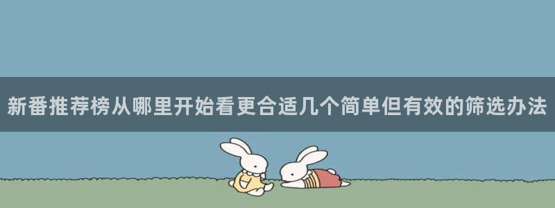 当香蕉成熟时2:新番推荐榜从哪里开始看更合适几个简单但有效的筛选办法配图